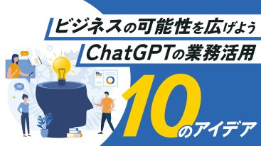 ChatGPTのビジネス活用事例10選｜仕事の業務効率化のアイデア