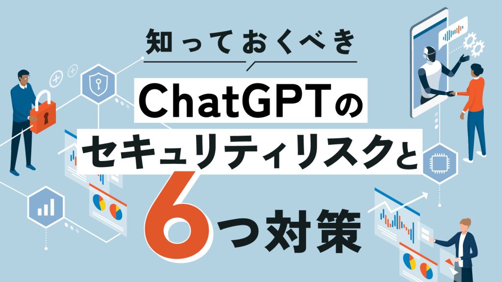 ChatGPTのセキュリティリスクと有効な対策について解説