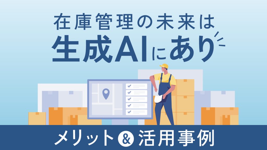 生成AIを活用した在庫管理の活用事例を業界別にまとめて紹介