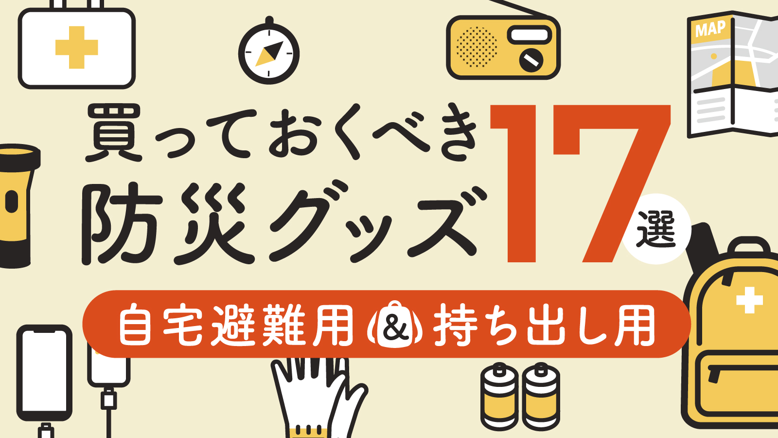 防災グッズとして買っておくべきアイテム17選｜自宅避難用・持ち出し用をそれぞれ紹介